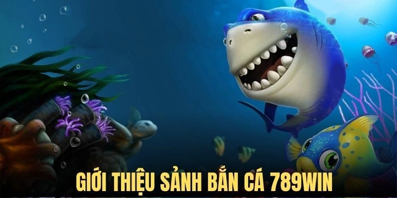 Chơi bắn cá tại 789WIN thỏa đam mê kiếm tiền