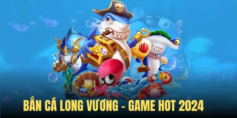 Bắn cá Long Vương - game hot 2024