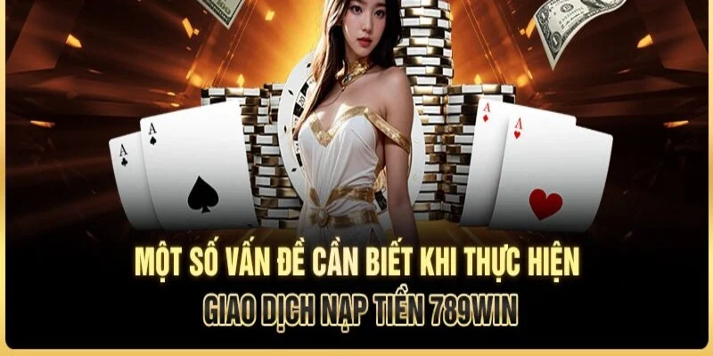 Lưu ý hữu ích cho quá trình nạp tiền 789WIN