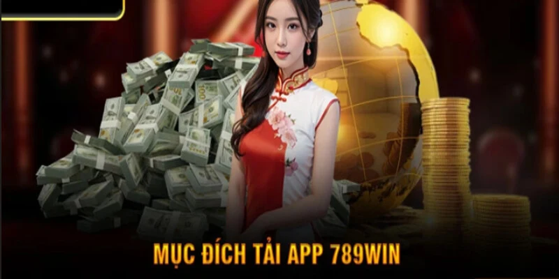 Mục đích to lớn khi tải app 789WIN