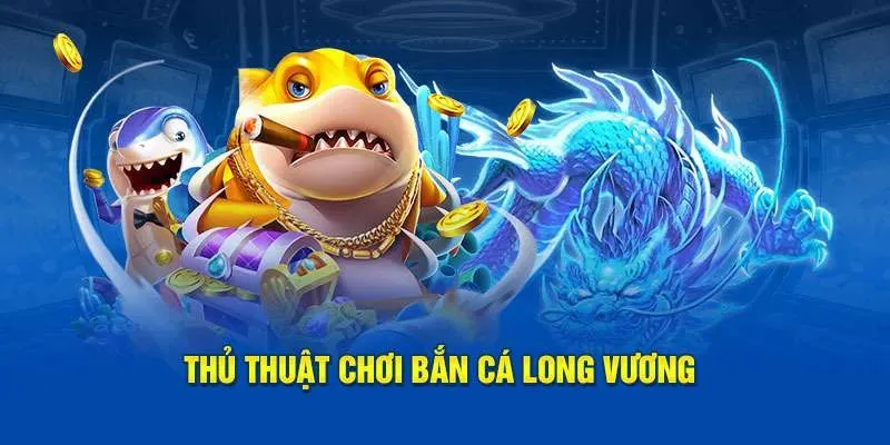 Thủ thuật chơi bắn cá Long Vương đầy thú vị